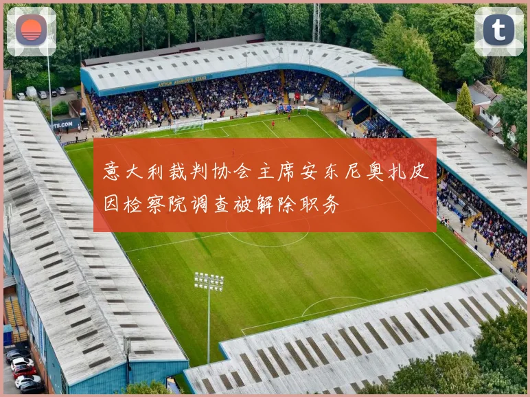 意大利裁判协会主席安东尼奥扎皮因检察院调查被解除职务