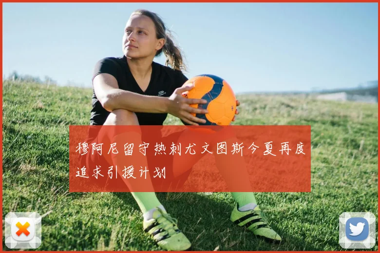 穆阿尼留守热刺尤文图斯今夏再度追求引援计划