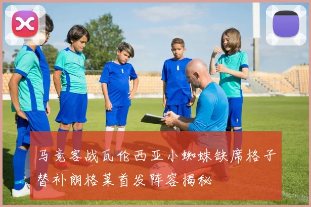 马竞客战瓦伦西亚小蜘蛛缺席格子替补朗格莱首发阵容揭秘