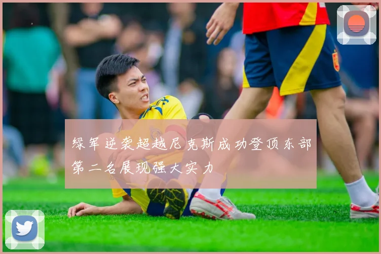 绿军逆袭超越尼克斯成功登顶东部第二名展现强大实力