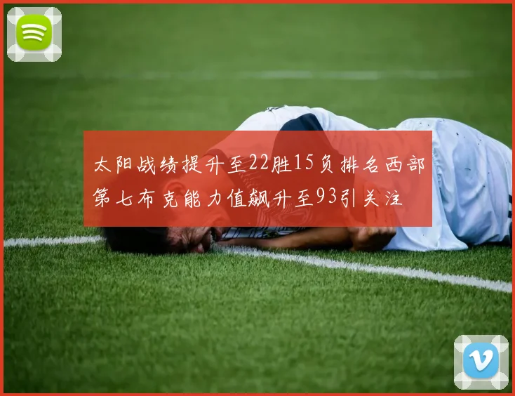 太阳战绩提升至22胜15负排名西部第七布克能力值飙升至93引关注