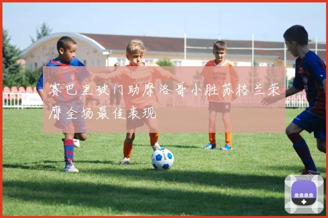 赛巴里破门助摩洛哥小胜苏格兰荣膺全场最佳表现
