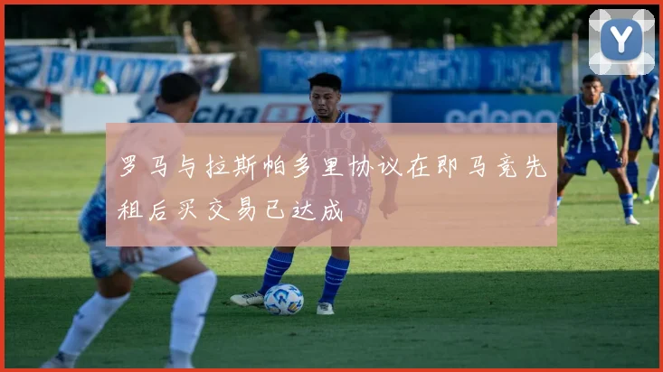 罗马与拉斯帕多里协议在即马竞先租后买交易已达成